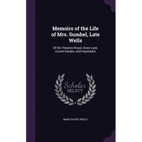 Memoirs of the Life of Mrs. Sumbel, Late Wells: Of the Theatres-Royal, Drury-Lane, Covent-Garden, and Haymarket - Hardcover