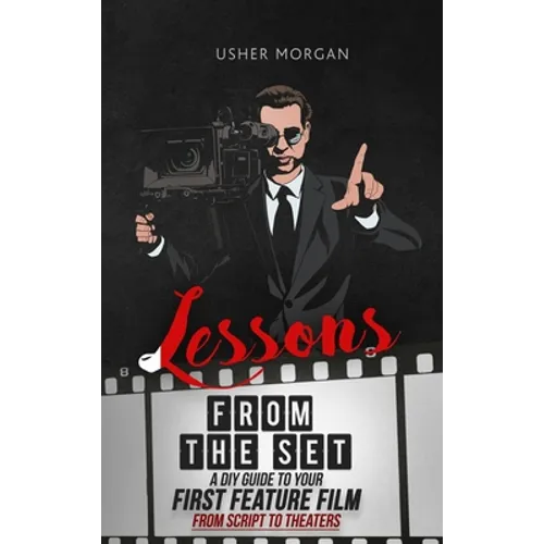 Lessons from the Set: A DIY Filmmaking Guide to Your First Feature Film, from Script to Theaters - Hardcover