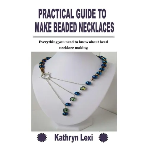 Practical Guide to Make Beaded Necklaces: Everything you need to know about bead necklace making - Paperback