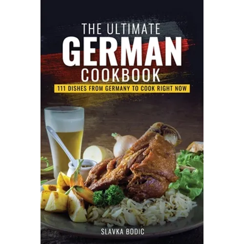 The Ultimate German Cookbook: 111 Dishes From Germany To Cook Right Now
