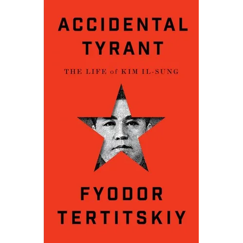 Accidental Tyrant: The Life of Kim Il-Sung