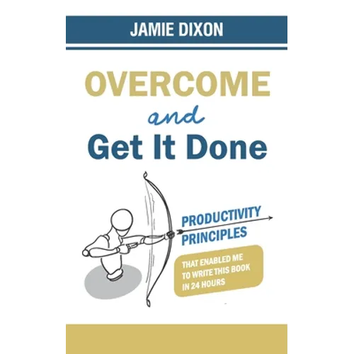 Overcome And Get It Done: Productivity Principles That Enabled Me To Write This Book In 24 Hours - Paperback