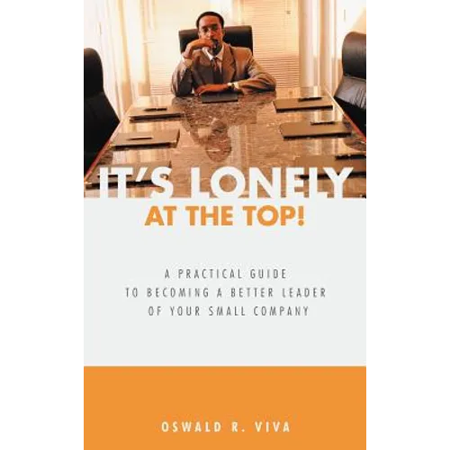 It's Lonely at the Top!: A Practical Guide to Becoming a Better Leader of Your Small Company - Hardcover
