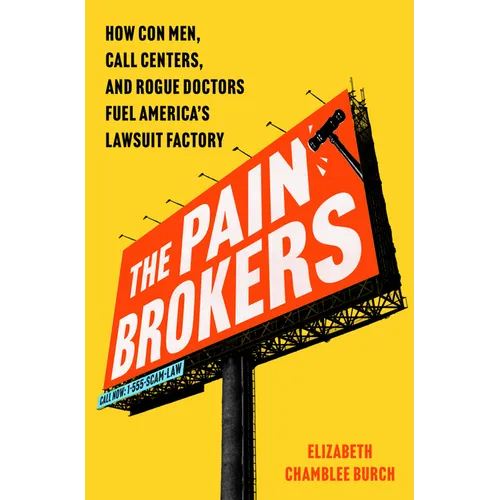 The Pain Brokers: How Con Men, Call Centers, and Rogue Doctors Fuel America's Lawsuit Factory - Hardcover