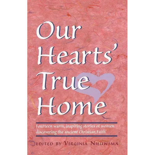 Our Hearts' True Home: Fourteen Warm, Inspiring Stories of Women Discovering the Ancient Christian Faith - Paperback