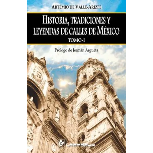 Historia, tradiciones y leyendas de calles de Mexico. Tomo I: Prologo de Jerman Argueta - Paperback