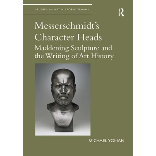 Messerschmidt's Character Heads: Maddening Sculpture and the Writing of Art History - Paperback