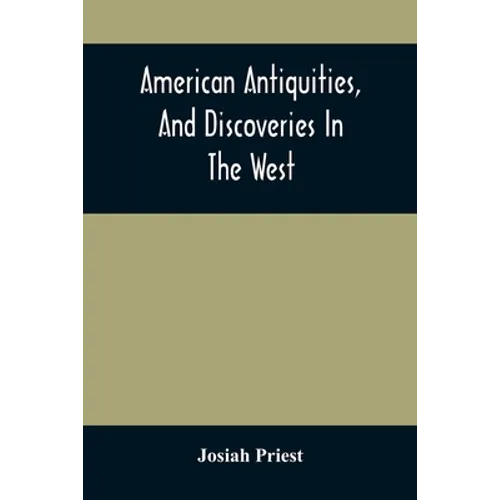 American Antiquities, And Discoveries In The West: Being An Exhibition Of The Evidence That An Ancient Population Of Partiallly Civilized Nations, Dif - Paperback