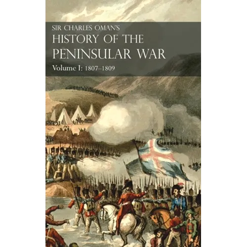 Sir Charles Oman's History of the Peninsular War Volume I: 1807-1809. From the Treaty of Fontainebleau to the Battle of Corunna: 1807-1809 - Hardcover