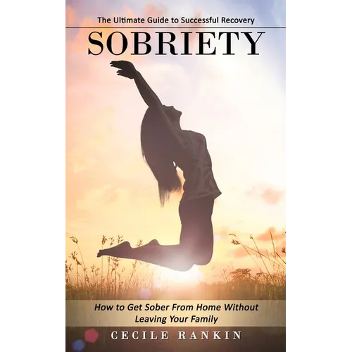 Sobriety: The Ultimate Guide to Successful Recovery (How to Get Sober From Home Without Leaving Your Family) - Paperback