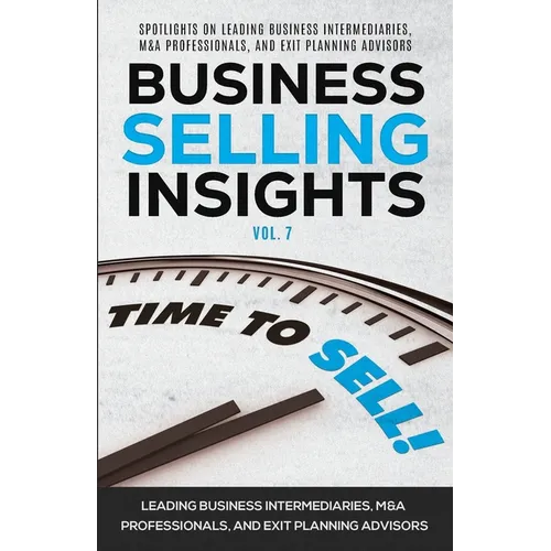Business Selling Insights Vol. 7: Spotlights on Leading Business Intermediaries, M&A Professionals, and Exit Planning Advisors - Paperback