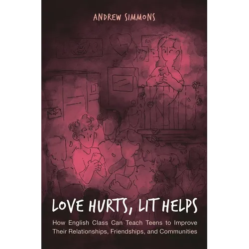 Love Hurts, Lit Helps: How English Class Can Teach Teens to Improve Their Relationships, Friendships, and Communities - Hardcover