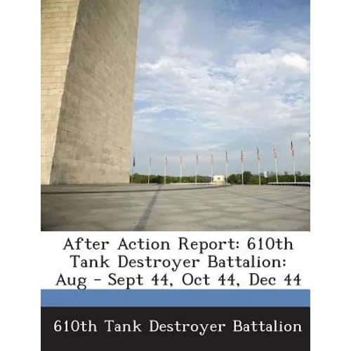 After Action Report: 610th Tank Destroyer Battalion: Aug - Sept 44, Oct 44, Dec 44 - Paperback
