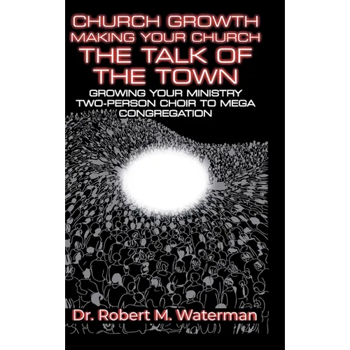 Church Growth: Making Your Church the Talk of the Town, Growing Your Ministry From Two-Person Choir to MEGA Congregation - Hardcover