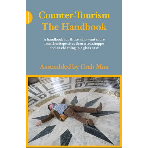 Counter-Tourism: The Handbook: A Handbook for Those Who Want More from Heritage Sites Than a Tea Shoppe and an Old Thing in a Glass Case