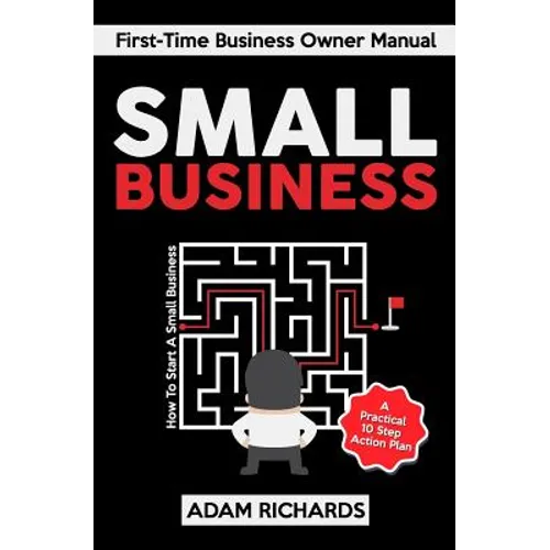 Small Business: First-Time Business Owner Manual: How to Start a Small Business - A Practical 10 Step Action Plan - Paperback