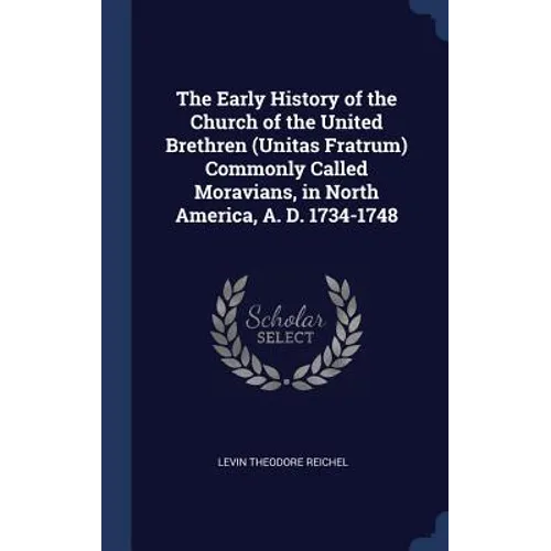 The Early History of the Church of the United Brethren (Unitas Fratrum) Commonly Called Moravians, in North America, A. D. 1734-1748 - Hardcover