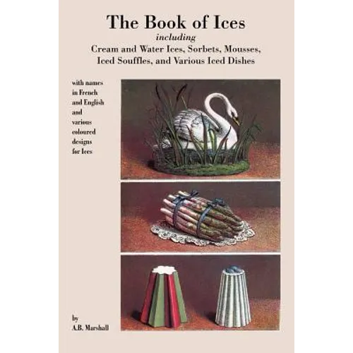 Book of Ices, including Cream and Water Ices, Sorbets, Mousses, Iced Souffles, and various Iced Dishes. - Paperback