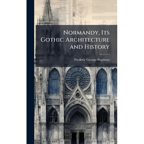 Normandy, Its Gothic Architecture and History - Hardcover