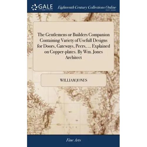 The Gentlemens or Builders Companion Containing Variety of Usefull Designs for Doors, Gateways, Peers, ... Explained on Copper-plates. By Wm. Jones Ar - Hardcover