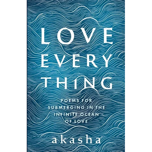 Love Everything: Poems for Submerging in the Infinite Ocean of Love