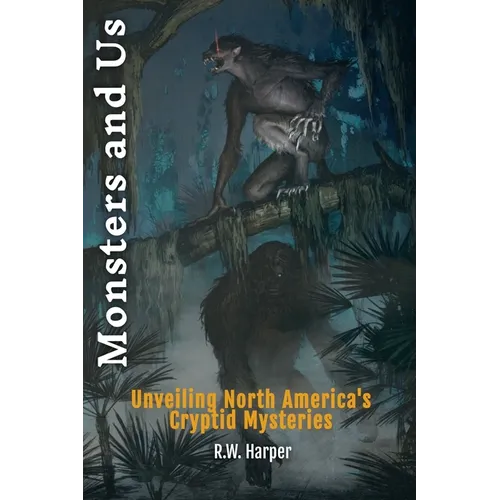 Monsters and Us: Unveiling North America's Cryptid Mysteries - Paperback