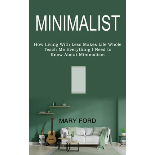Minimalist: Teach Me Everything I Need to Know About Minimalism (How Living With Less Makes Life Whole) - Paperback