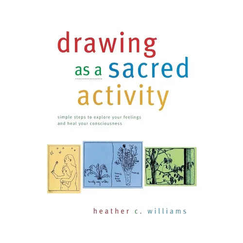 Drawing as a Sacred Activity: simple steps to explore your feelings and heal your consciousness