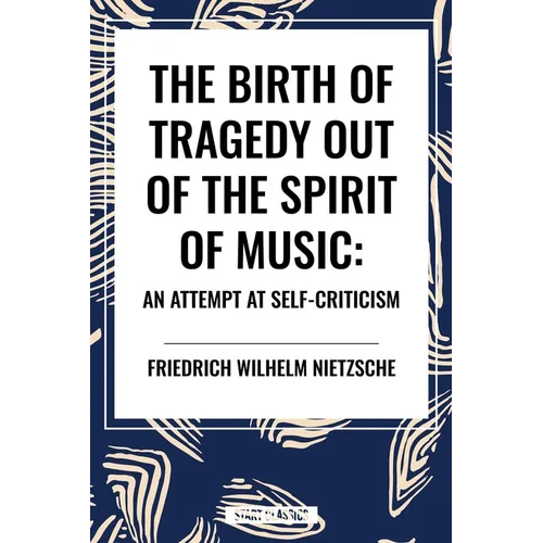 The Birth of Tragedy Out of the Spirit of Music: An Attempt at Self-Criticism - Paperback