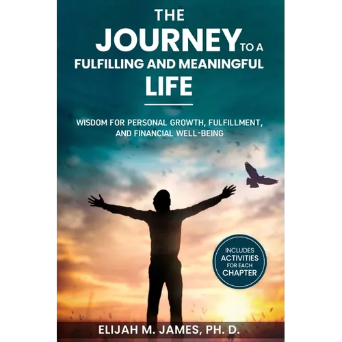 The Journey to A Fulfilling And Meaningful Life: Wisdom for Personal Growth, Fulfillment, and Financial Well-being