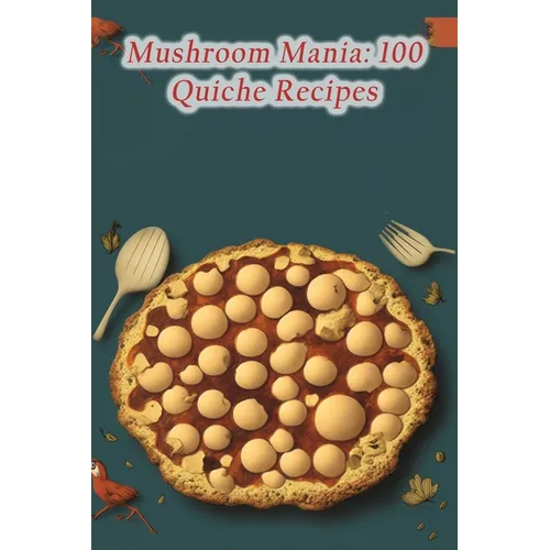 Mushroom Mania: 100 Quiche Recipes - Paperback
