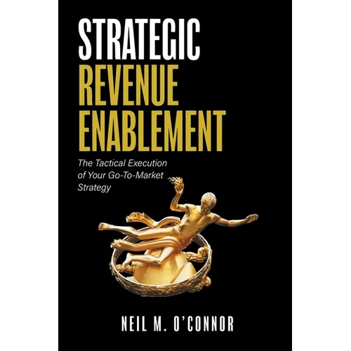 Strategic Revenue Enablement: The Tactical Execution of Your Go-To-Market Strategy - Hardcover