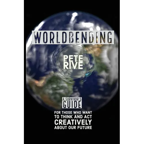 Worldbending: A Survivor's Guide for those who want to think and act creatively about our future. - Paperback