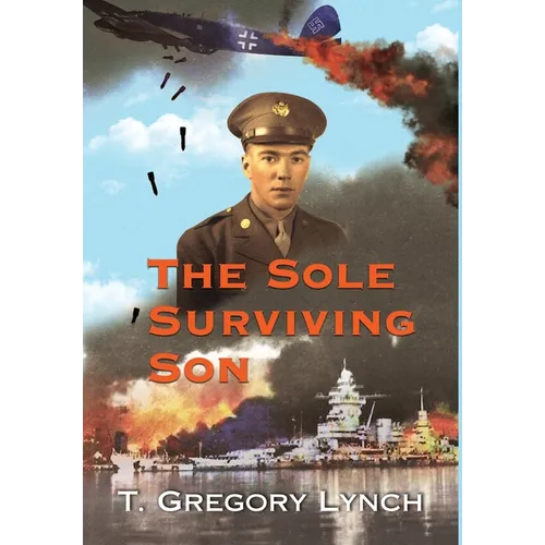 The Sole Surviving Son: An Historical Documentary from the World War II Journal, Photos and Letters Home of Thomas P. Lynch - Hardcover