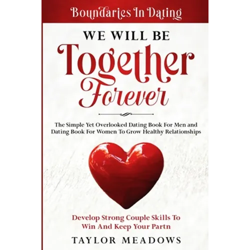 Boundaries In Dating: WE WILL BE TOGETHER FOREVER - The Simple Yet Overlooked Dating book For Men and Dating Book For Women To Gros Healthy Relationsh - Paperback