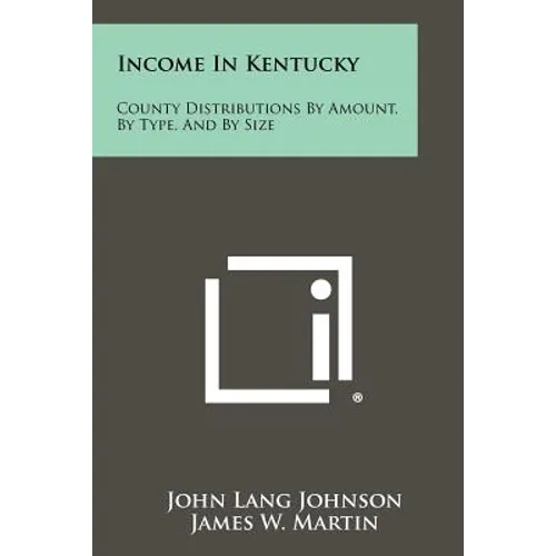Income in Kentucky: County Distributions by Amount, by Type, and by Size - Paperback