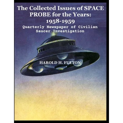 The Collected Issues of SPACE PROBE for the Years: 1958-59: Quarterly Newspaper of Civilian Saucer Investigation - Paperback