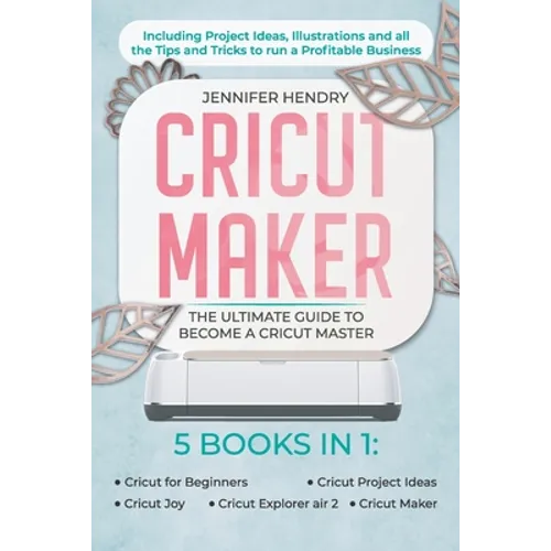 Cricut Maker: 5 books in 1: The Ultimate Guide to Become a Cricut Master Including Project Ideas, Illustrations and all the Tips and - Paperback