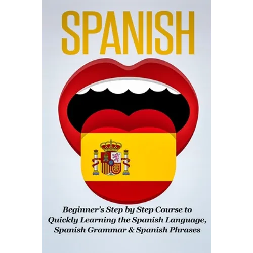 Spanish: Beginner's Step by Step Course to Quickly Learning The Spanish Language, Spanish Grammar & Spanish Phrases