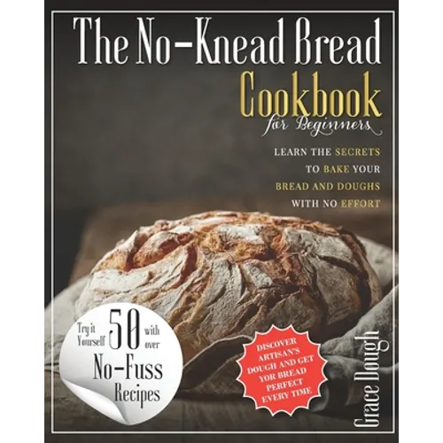 The No-Knead Bread Cookbook: Learn The Secrets to bake Your Bread and Doughs with No-Effort - Paperback
