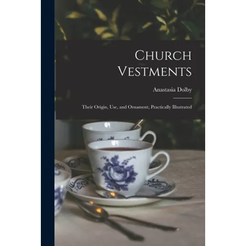 Church Vestments: Their Origin, Use, and Ornament, Practically Illustrated - Paperback