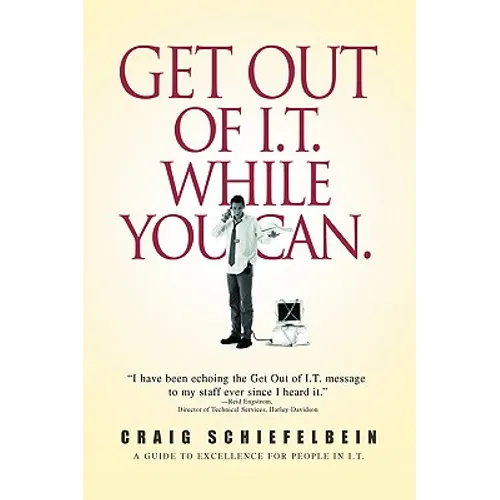 Get Out of I.T. While You Can.: A Guide to Excellence for People in I.T. - Hardcover