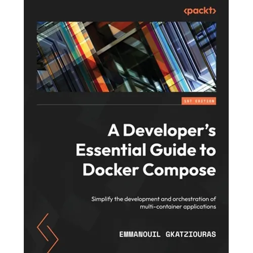 A Developer's Essential Guide to Docker Compose: Simplify the development and orchestration of multi-container applications - Paperback