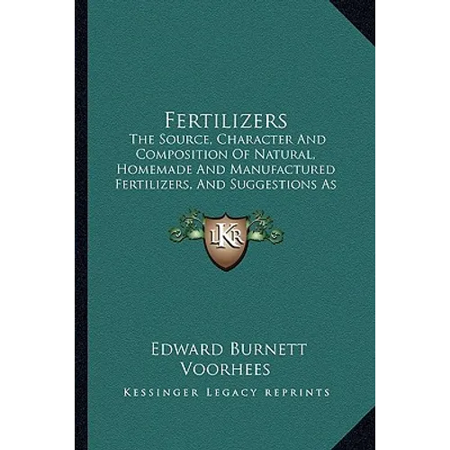 Fertilizers: The Source, Character And Composition Of Natural, Homemade And Manufactured Fertilizers, And Suggestions As To Their Use For Different Cr - Paperback