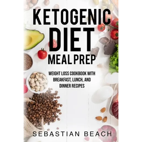 Ketogenic Diet Meal Prep: Weight Loss Cookbook with Breakfast, Lunch, and Dinner Recipes