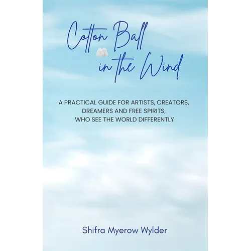 Cotton Ball in the Wind: A Practical Guide for Artists, Creators, Dreamers and Free Spirits, Who See the World Differently - Hardcover