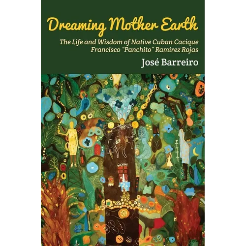 Dreaming Mother Earth: The Life and Wisdom of Native Cuban Cacique Francisco 
