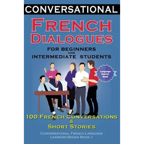 Conversational French Dialogues for Beginners and Intermediate Students: 100 French Conversations and Short Conversational French Language Learning Bo - Paperback