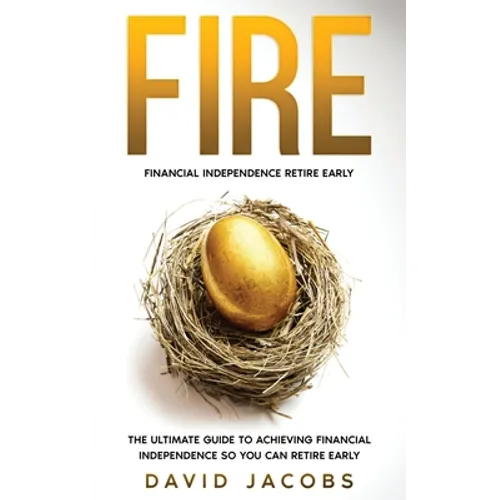 Fire: Financial Independence Retire Early: Financial Independence Retire Early: The Ultimate Guide To Achieving Financial In - Paperback