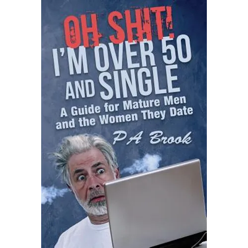Oh Shit! I'm Over 50 and Single: A Guide for Mature Men and the Women They Date - Paperback